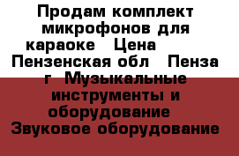 Продам комплект микрофонов для караоке › Цена ­ 300 - Пензенская обл., Пенза г. Музыкальные инструменты и оборудование » Звуковое оборудование   